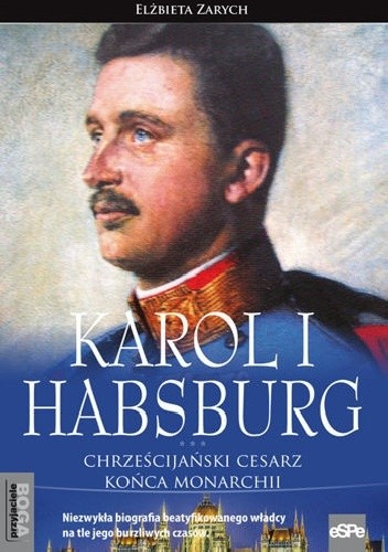 Okładka książki KAROL I HABSBURG. Chrześcijański cesarz końca monarchii Elżbieta Zarych