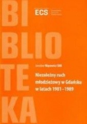 Okładka książki Niezależny ruch młodzieżowy w Gdańsku w latach 1981–1989 Jarosław Wąsowicz