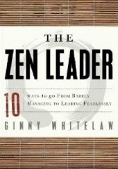 Okładka książki The Zen Leader: 10 Ways to Go From Barely Managing to Leading Fearlessly Ginny Whitelaw