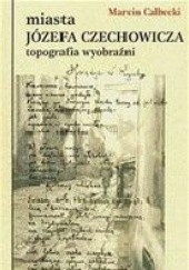 Okładka książki Miasta Józefa Czechowicza. Topografia wyobraźni Marcin Całbecki