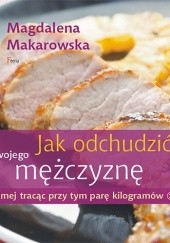 Okładka książki Jak odchudzić swojego mężczyznę samej tracąc przy tym parę kilogramów :) Magdalena Makarowska