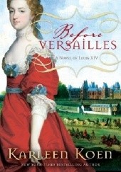 Okładka książki Before Versailles: A Novel of Louis XIV Karleen Koen