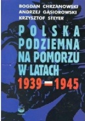 Okładka książki Polska Podziemna na Pomorzu w latach 1939-1945 Bogdan Chrzanowski, Andrzej Gąsiorowski, Krzysztof Steyer