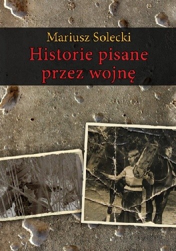 Okładka książki Historie pisane przez wojnę Mariusz Solecki