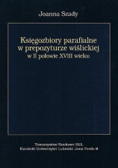 Okładka książki Księgozbiory parafialne w prepozyturze wiślickiej w II połowie XVIII wieku Joanna Szady