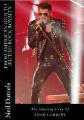 Okładka książki From American Idol To British Rock Royalty - The Amazing Story Of Adam Lambert Neil Daniels