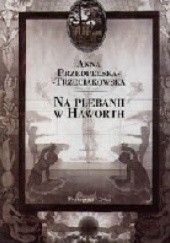 Okładka książki Na plebanii w Haworth Anna Przedpełska-Trzeciakowska