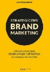 Okładka książki Strategiczny brand marketing. Praktyczny przewodnik skutecznego marketingu dla menedżerów i nie tylko Jarek Szczepański