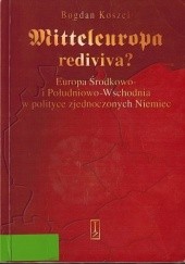 Okładka książki Mitteleuropa rediviva? Europa Środkowo i Południowo-Wschodnia w polityce zjednoczonych Niemiec. Bogdan Koszel