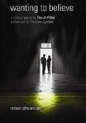 Okładka książki Wanting to Believe: A Critical Guide to the X-Files, Millennium & the Lone Gunmen Robert Shearman