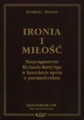Okładka książki Ironia i miłość. Neopragmatyzm Richarda Rorty'ego w kontekście sporu o postmodernizm Andrzej Szahaj