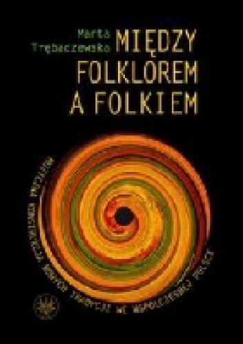 Okładka książki Między folkiem a folklorem. Muzyczna konstrukcja nowych tradycji we współczesnej Polsce Marta Trębaczewska