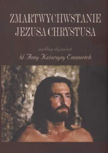 Zmartwychwstanie Jezusa Chrystusa według objawień bł. Anny Katarzyny Emmerich chomikuj pdf