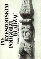 Okładka książki Po rzeszowskim Podgórzu błądząc. Reportaż historyczny Franciszek Kotula