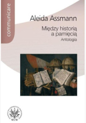 Okładka książki Między historią a pamięcią. Antologia Aleida Assmann