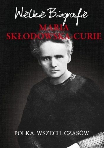 Maria Skłodowska-Curie. Polka wszech czasów