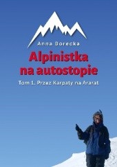 Okładka książki Alpinistka na autostopie. Tom 1. Przez Karpaty na Ararat Anna Borecka