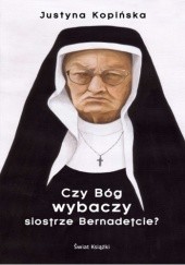 Okładka książki Czy Bóg wybaczy siostrze Bernadetcie? Justyna Kopińska