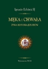 Okładka książki Męka i Chwała - Żywa historia jezuitów Ignacio Echániz