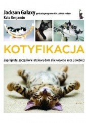 Okładka książki Kotyfikacja. Zaprojektuj szczęśliwy i stylowy dom dla swojego kota (i siebie!) Kate Benjamin, Jackson Galaxy