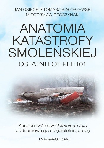 Okładka książki Anatomia katastrofy smoleńskiej. Ostatni lot PLF 101 Tomasz Białoszewski, Jan Osiecki, Mieczysław Prószyński