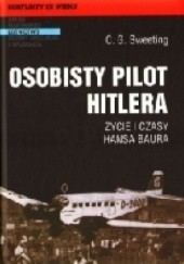 Okładka książki Osobisty pilot Hitlera Życie i czasy Hansa Baura C.G. Sweeting