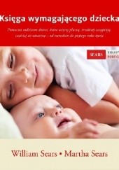 Księga wymagającego dziecka. Pomocna rodzicom dzieci, które więcej płaczą, trudniej zasypiają, częściej się złoszczą - od narodzin do piątego roku życia