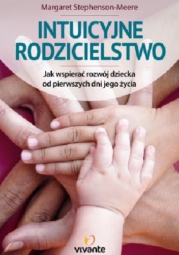 Okładka książki Intuicyjne rodzicielstwo. Jak wspierać rozwój dziecka od pierwszych dni jego życia Margaret Stephenson-Meere