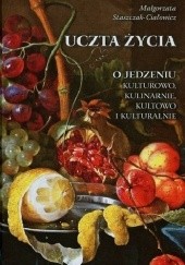 Okładka książki Uczta życia O jedzeniu kulturowo, kulinarnie, kultowo i kulturalnie Małgorzata Staszczak - Ciałowicz