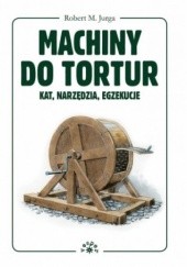 Okładka książki Machiny do tortur. Kat, narzędzia, egzekucje Robert M. Jurga