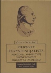 Okładka książki Pierwszy egzystencjalista. Filozofia absolutnej skończoności Fryderyka Jacobiego Józef Piórczyński