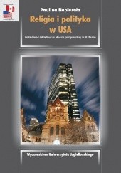 Okładka książki Religia i polityka w USA. Faith-based initiatives w okresie prezydentury G.W. Busha Paulina Napierała