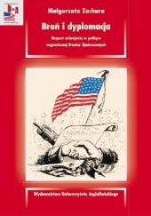 Okładka książki Broń i dyplomacja. Eksport uzbrojenia w polityce zagranicznej Stanów Zjednoczonych Małgorzata Zachara