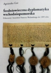 Okładka książki Średniowieczna dyplomatyka wschodniopomorska. Dokumenty i kancelarie Pomorza Wschodniego do 1309 roku Agnieszka Gut