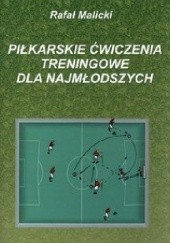Okładka książki Piłkarskie ćwiczenia treningowe dla najmłodszych Rafał Malicki