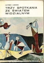 Okładka książki Trzy spotkania ze światem widzialnym. Picasso, Matisse, Léger Alfred Ligocki