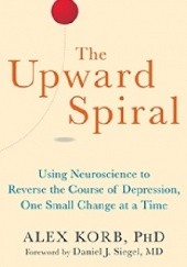 Okładka książki The Upward Spiral. Using Neuroscience to Reverse the Course of Depression, One Small Change at a Time 