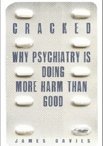 Cracked. Why psychiatry is doing more harm than good