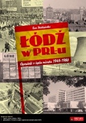 Łódź w PRL-u. Opowieść o życiu miasta 1945-1980