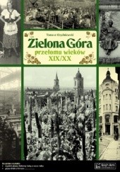 Zielona Góra przełomu wieków XIX/XX. Opowieść o życiu miasta