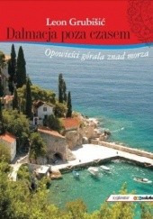 Okładka książki Dalmacja poza czasem. Opowieści górala znad morza Leon Grubišić