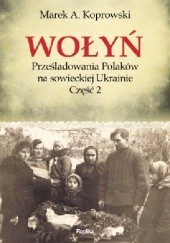 Okładka książki Wołyń. Prześladowania Polaków na sowieckiej Ukrainie. Część 2 Marek A. Koprowski