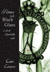 Okładka książki Roses and Black Glass - A dark Cinderella Story Lani Lenore