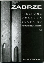 Okładka książki Zabrze. Nieznane oblicza śląskiej architektury Tomasz Wagner