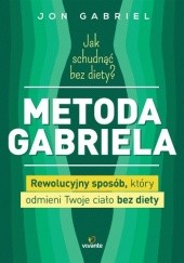 Okładka książki Jak schudnąć bez diety? Metoda Gabriela. Rewolucyjny sposób, który odmieni Twoje ciało bez diety Jon Gabriel