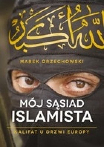Okładka książki Mój sąsiad islamista. Kalifat u drzwi Europy Marek Orzechowski