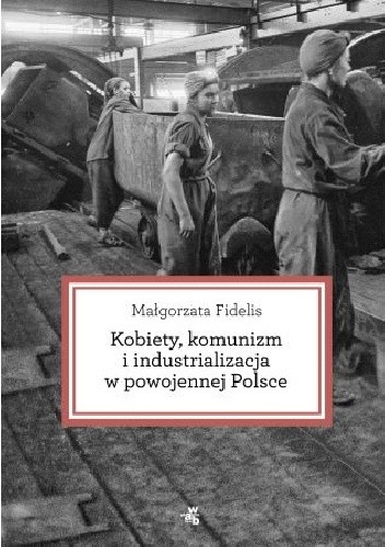 Kobiety, komunizm i industrializacja w powojennej Polsce