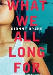 Okładka książki What We All Long For Dionne Brand