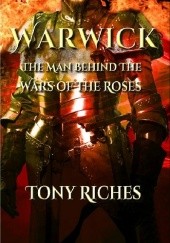 Okładka książki Warwick: The Man Behind The Wars of the Roses Tony Riches