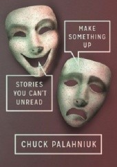 Okładka książki Make Something Up. Stories You Cant Unread Chuck Palahniuk